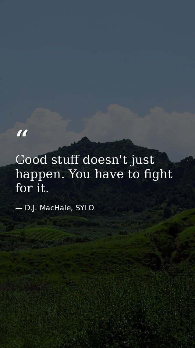 Good stuff doesn't just happen. You have to fight for it. — D.J. MacHale, SYLO