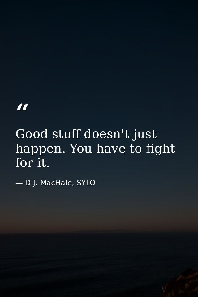 Good stuff doesn't just happen. You have to fight for it. — D.J. MacHale, SYLO