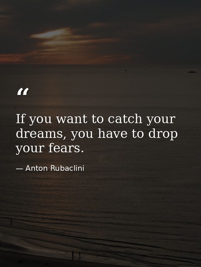 If you want to catch your dreams, you have to drop your fears. — Anton Rubaclini