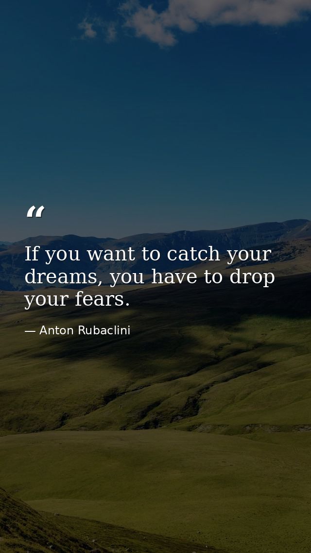 If you want to catch your dreams, you have to drop your fears. — Anton Rubaclini