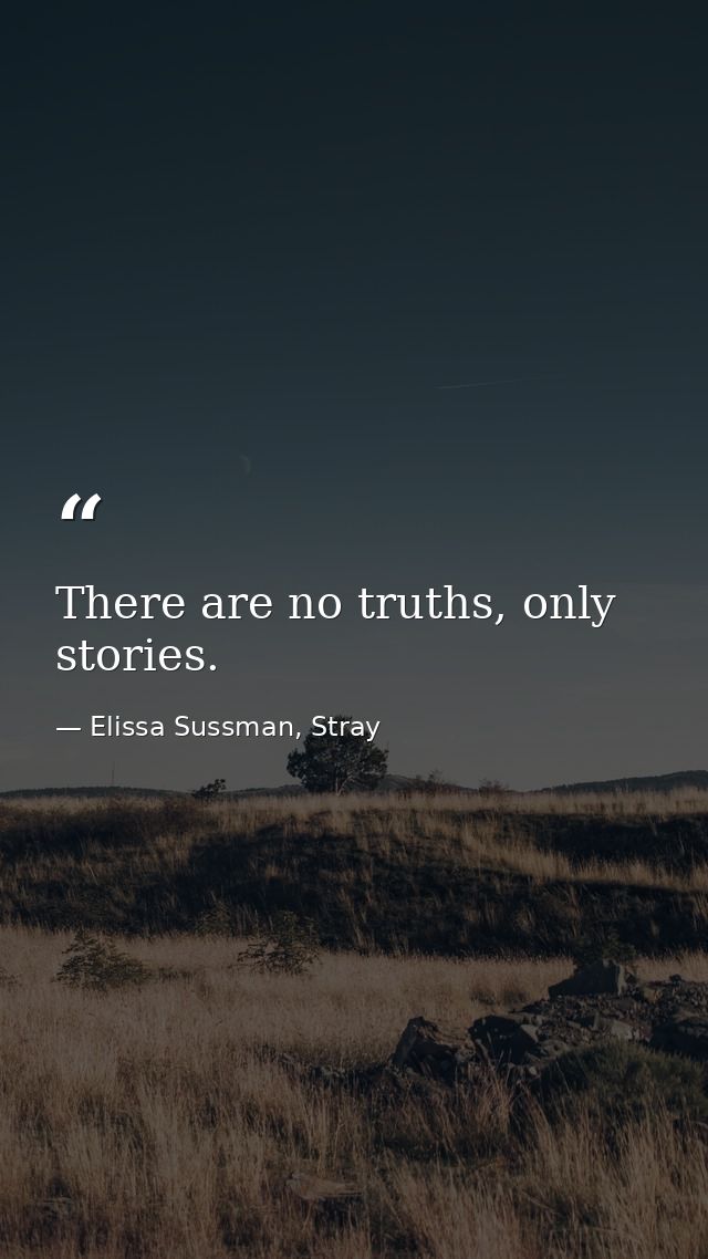 There are no truths, only stories. — Elissa Sussman, Stray