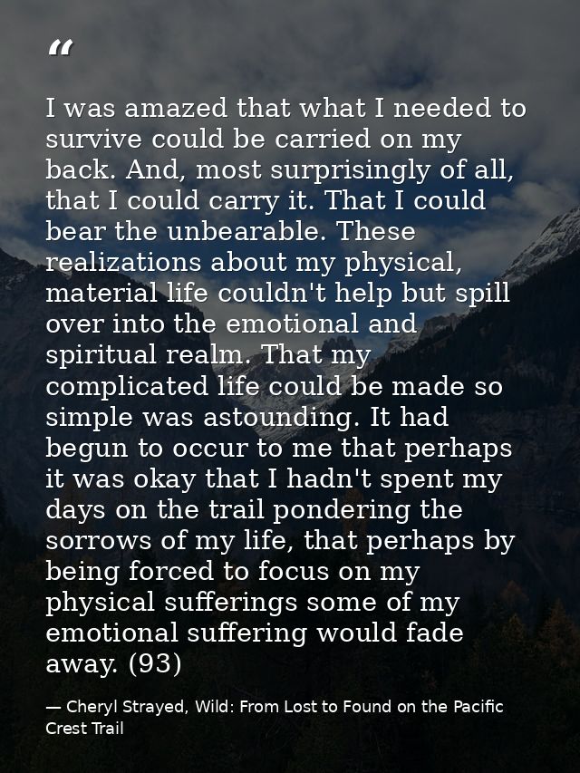 I was amazed that what I needed to survive could be carried on my back. And, most surprisingly of all, that I could carr — Cheryl Strayed, Wild: From Lost to Found on the Pacific Crest Trail