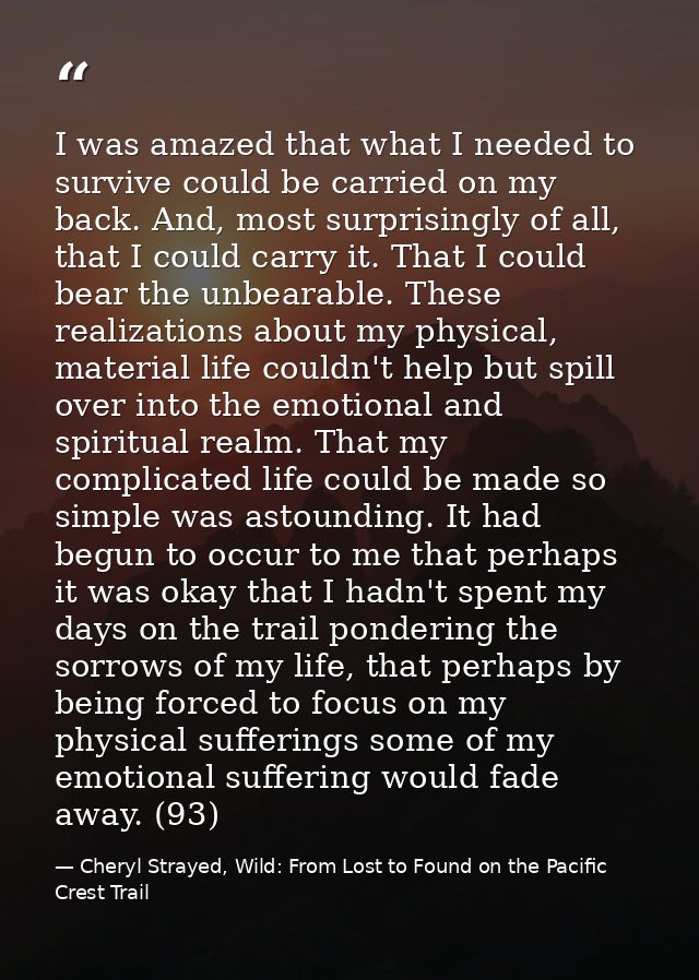I was amazed that what I needed to survive could be carried on my back. And, most surprisingly of all, that I could carr — Cheryl Strayed, Wild: From Lost to Found on the Pacific Crest Trail