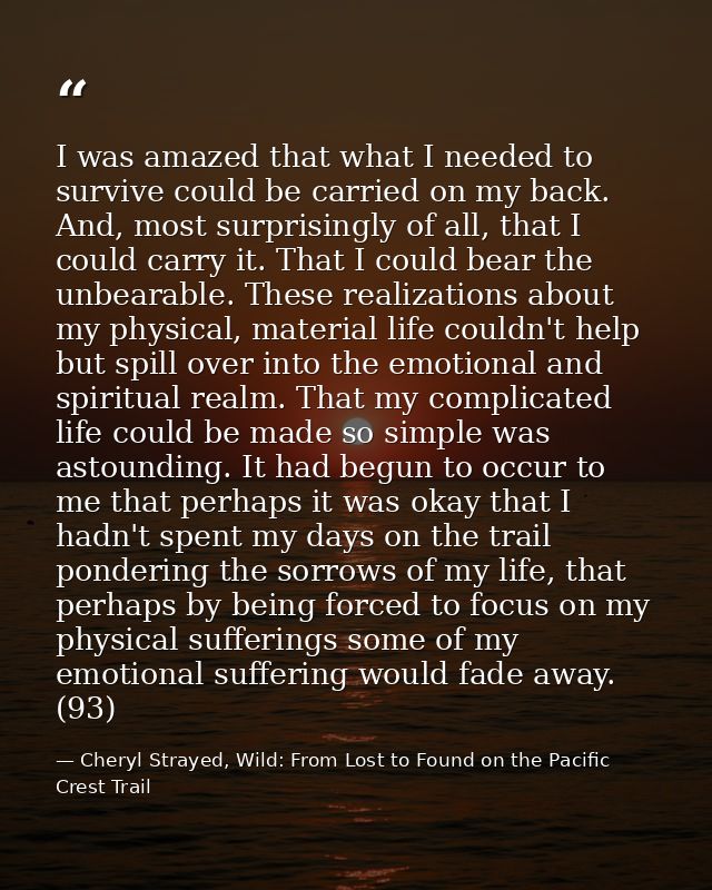 I was amazed that what I needed to survive could be carried on my back. And, most surprisingly of all, that I could carr — Cheryl Strayed, Wild: From Lost to Found on the Pacific Crest Trail