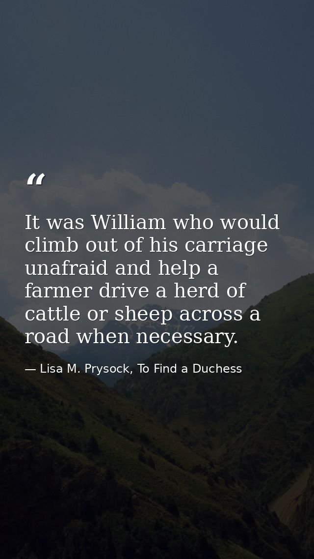 It was William who would climb out of his carriage unafraid and help a farmer drive a herd of cattle or sheep across a r — Lisa M. Prysock, To Find a Duchess