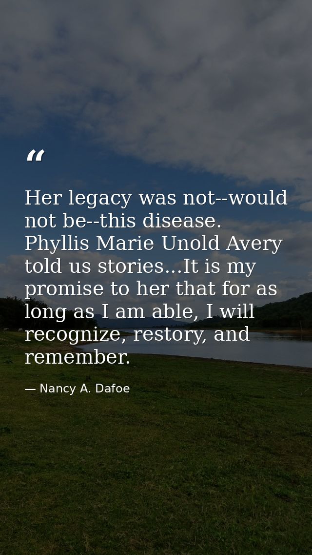 Her legacy was not--would not be--this disease. Phyllis Marie Unold Avery told us stories...It is my promise to her that — Nancy A. Dafoe