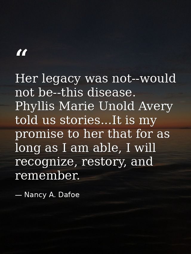 Her legacy was not--would not be--this disease. Phyllis Marie Unold Avery told us stories...It is my promise to her that — Nancy A. Dafoe