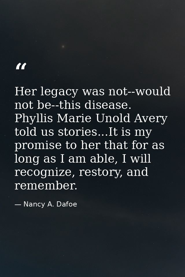 Her legacy was not--would not be--this disease. Phyllis Marie Unold Avery told us stories...It is my promise to her that — Nancy A. Dafoe