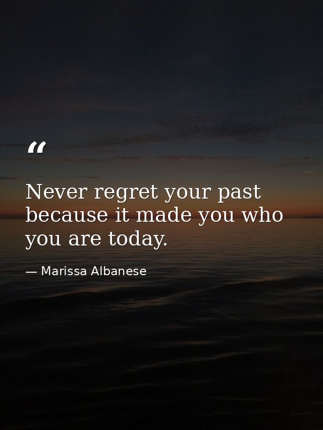 Never regret your past because it made you who you are today. — Marissa Albanese