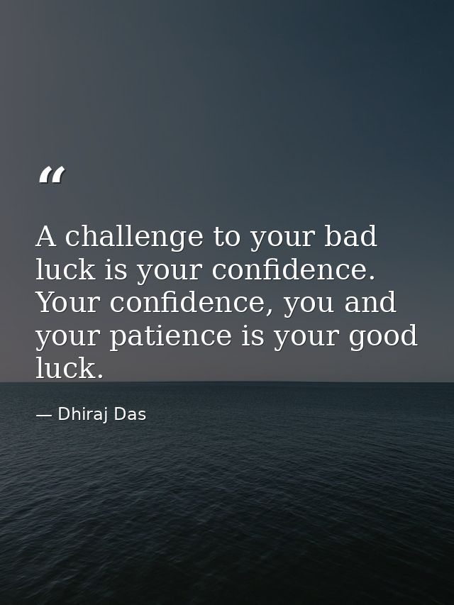 A challenge to your bad luck is your confidence. Your confidence, you and your patience is your good luck. — Dhiraj Das