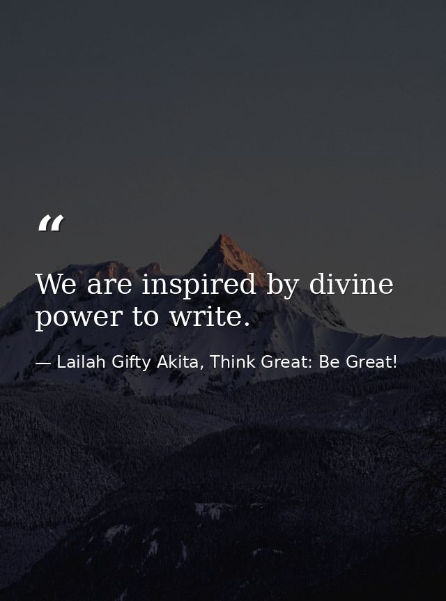 We are inspired by divine power to write. — Lailah Gifty Akita, Think Great: Be Great!