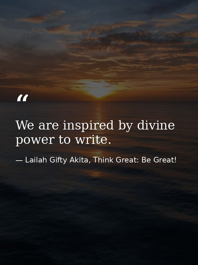 We are inspired by divine power to write. — Lailah Gifty Akita, Think Great: Be Great!