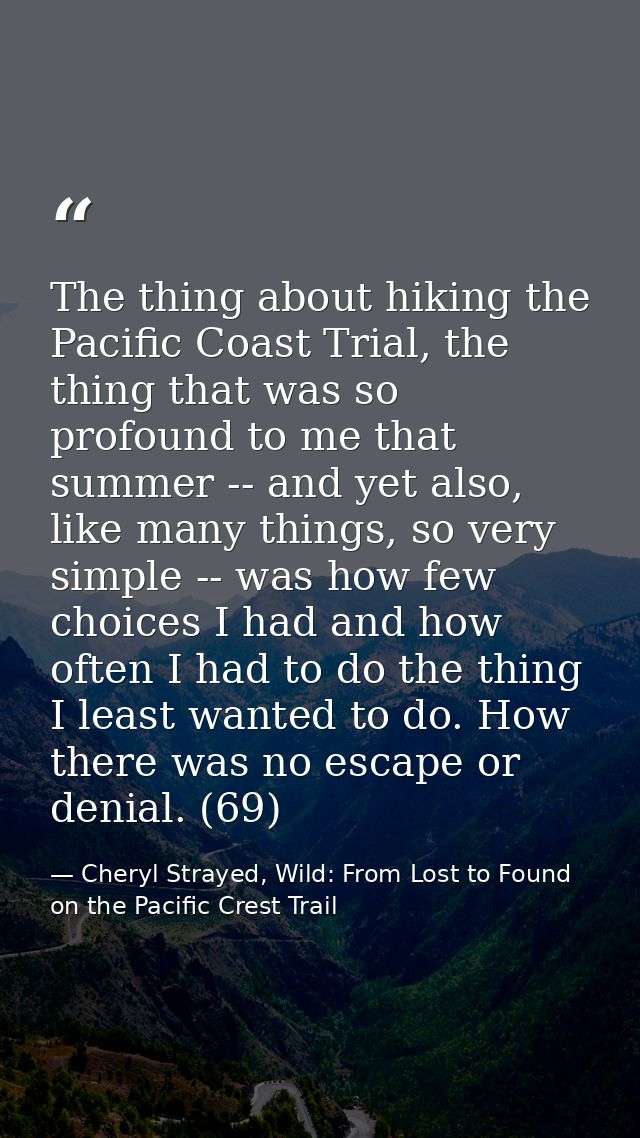 The thing about hiking the Pacific Coast Trial, the thing that was so profound to me that summer -- and yet also, like m — Cheryl Strayed, Wild: From Lost to Found on the Pacific Crest Trail