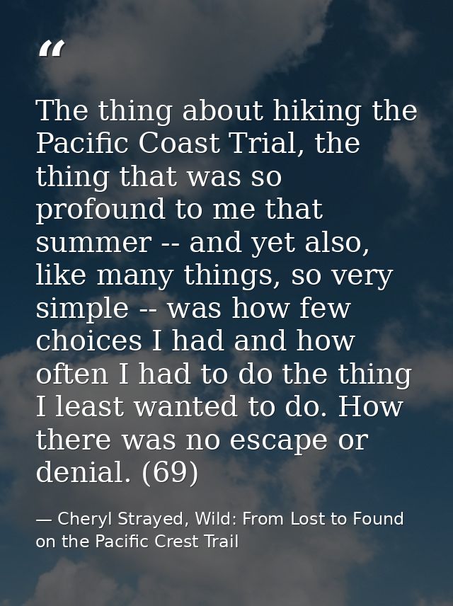 The thing about hiking the Pacific Coast Trial, the thing that was so profound to me that summer -- and yet also, like m — Cheryl Strayed, Wild: From Lost to Found on the Pacific Crest Trail