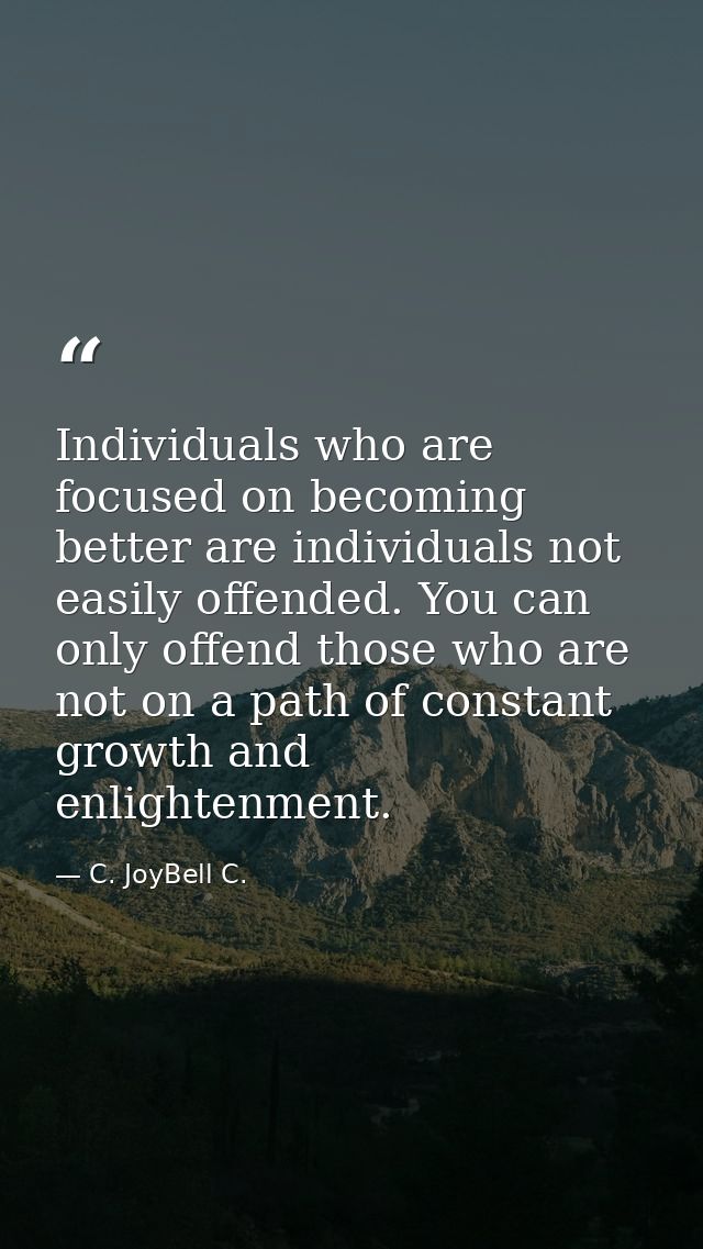 Individuals who are focused on becoming better are individuals not easily offended. You can only offend those who are no — C. JoyBell C.