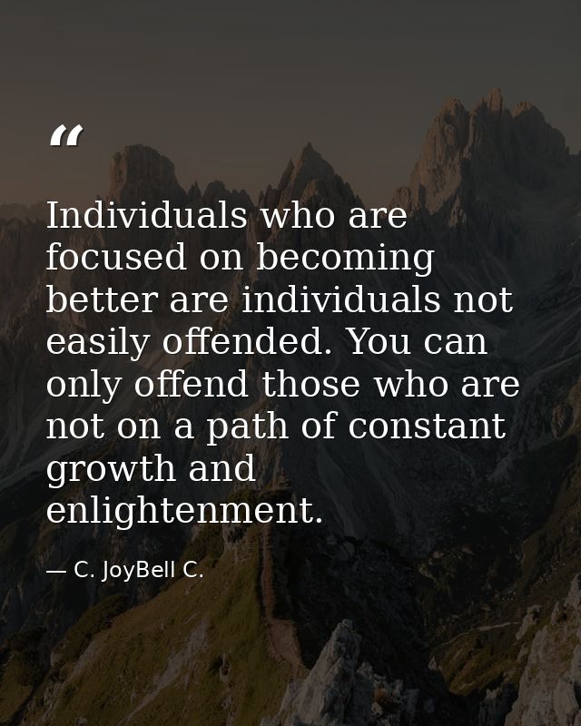Individuals who are focused on becoming better are individuals not easily offended. You can only offend those who are no — C. JoyBell C.