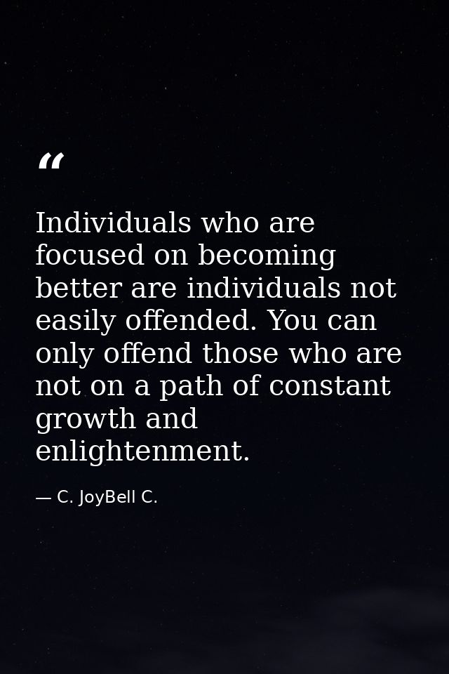 Individuals who are focused on becoming better are individuals not easily offended. You can only offend those who are no — C. JoyBell C.