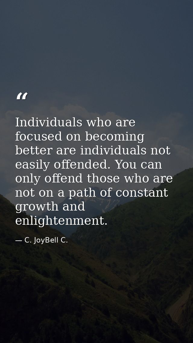Individuals who are focused on becoming better are individuals not easily offended. You can only offend those who are no — C. JoyBell C.