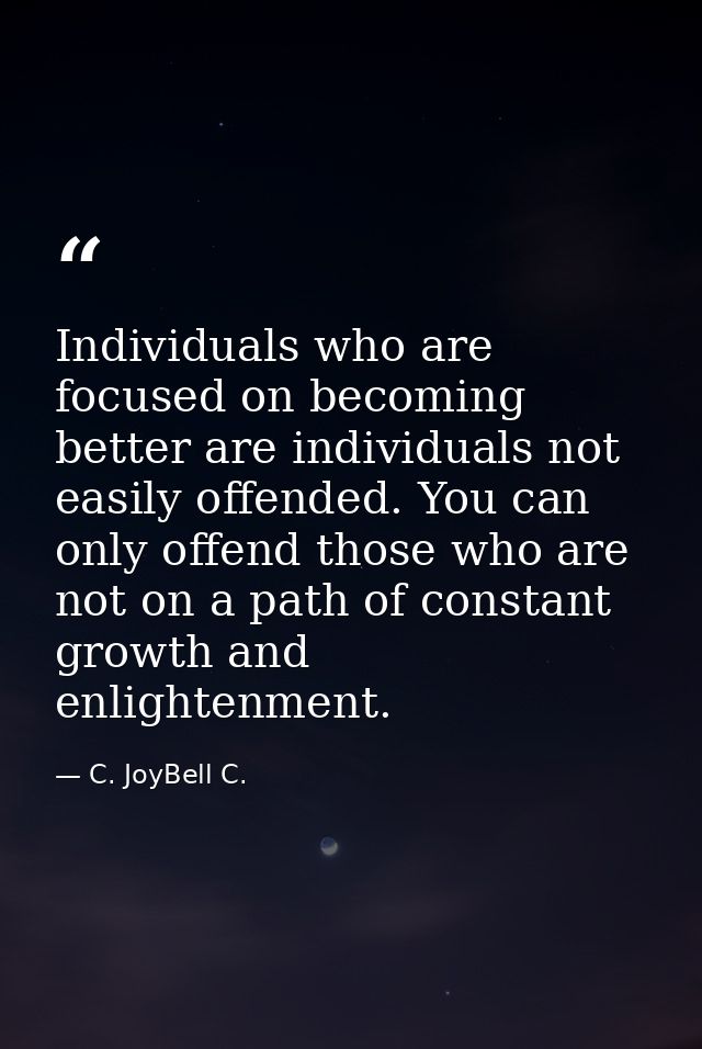 Individuals who are focused on becoming better are individuals not easily offended. You can only offend those who are no — C. JoyBell C.