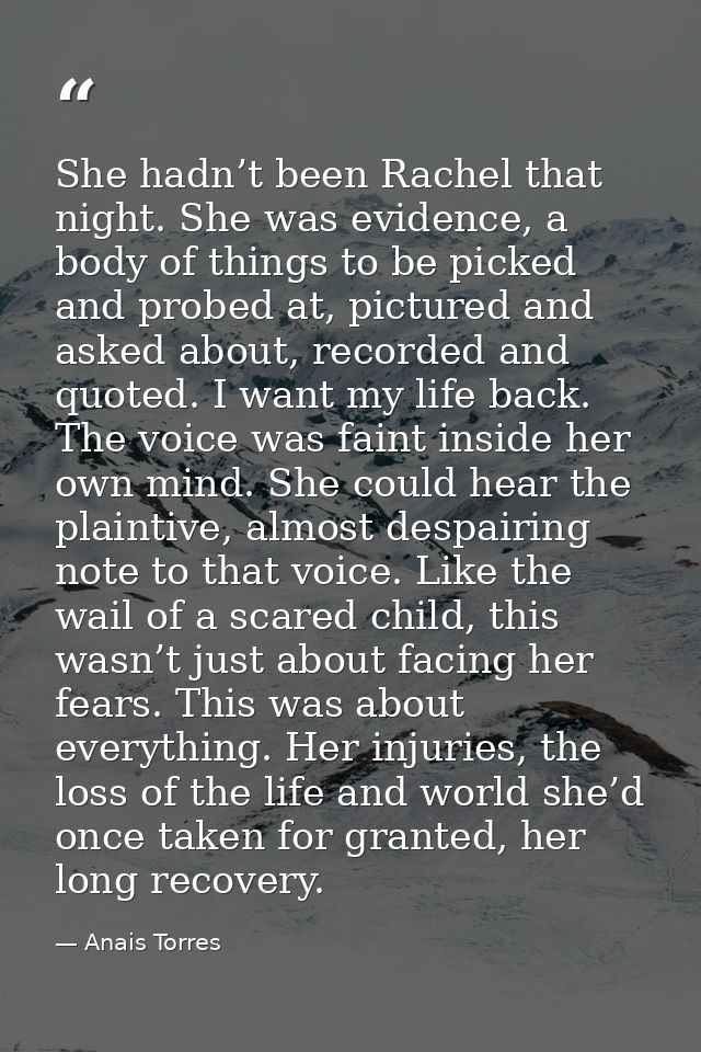 She hadn’t been Rachel that night. She was evidence, a body of things to be picked and probed at, pictured and asked abo — Anais Torres