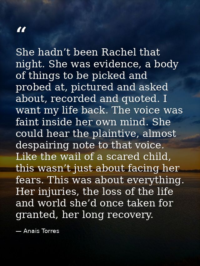 She hadn’t been Rachel that night. She was evidence, a body of things to be picked and probed at, pictured and asked abo — Anais Torres