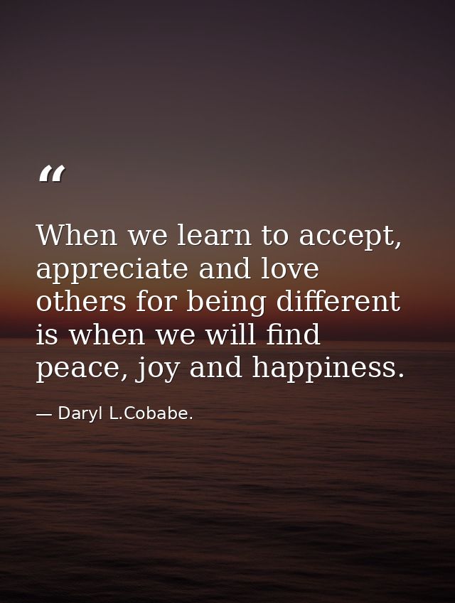 When we learn to accept, appreciate and love others for being different is when we will find peace, joy and happiness. — Daryl L.Cobabe.
