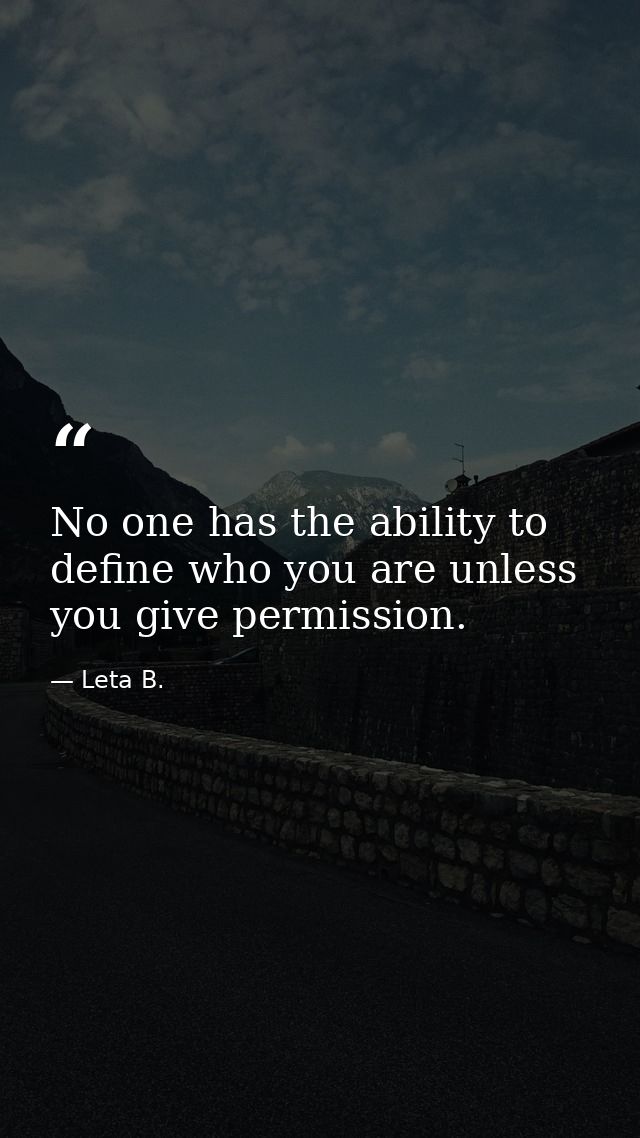 No one has the ability to define who you are unless you give permission. — Leta B.