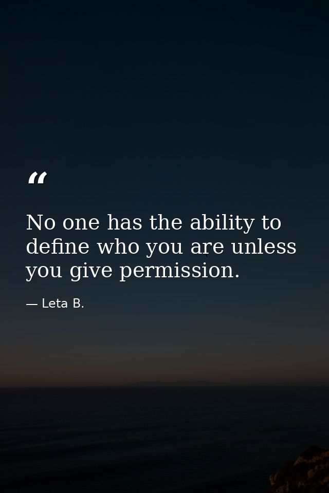 No one has the ability to define who you are unless you give permission. — Leta B.