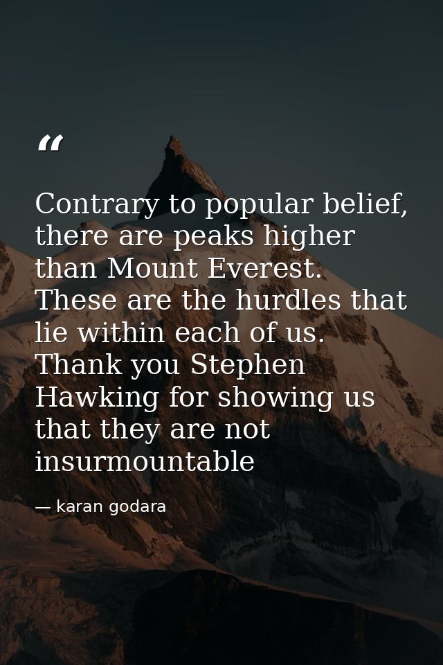 Contrary to popular belief, there are peaks higher than Mount Everest. These are the hurdles that lie within each of us. — karan godara