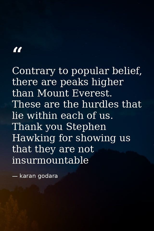 Contrary to popular belief, there are peaks higher than Mount Everest. These are the hurdles that lie within each of us. — karan godara