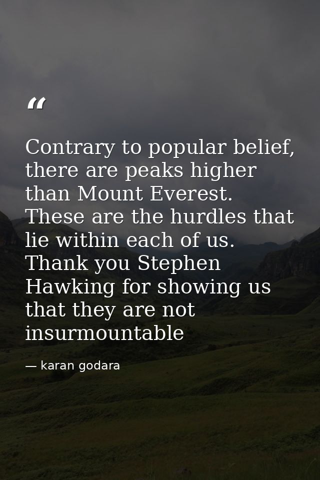 Contrary to popular belief, there are peaks higher than Mount Everest. These are the hurdles that lie within each of us. — karan godara