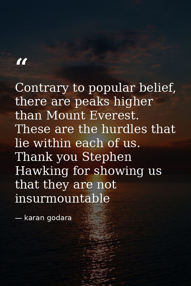 Contrary to popular belief, there are peaks higher than Mount Everest. These are the hurdles that lie within each of us. — karan godara