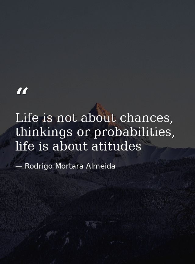 Life is not about chances, thinkings or probabilities, life is about atitudes — Rodrigo Mortara Almeida
