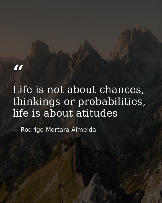 Life is not about chances, thinkings or probabilities, life is about atitudes — Rodrigo Mortara Almeida