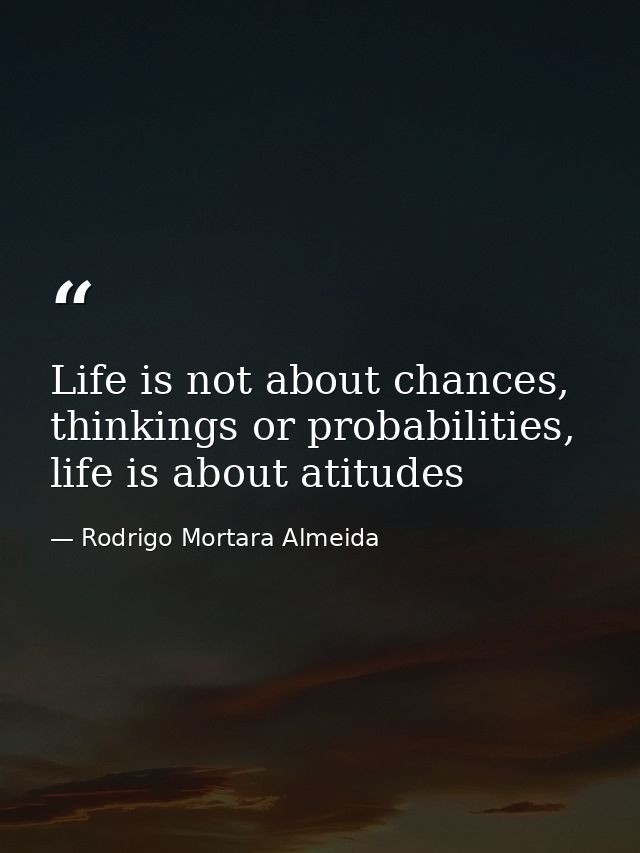 Life is not about chances, thinkings or probabilities, life is about atitudes — Rodrigo Mortara Almeida