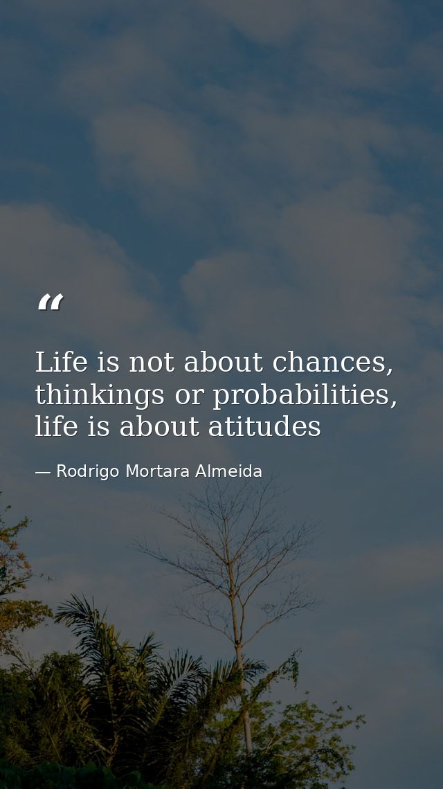 Life is not about chances, thinkings or probabilities, life is about atitudes — Rodrigo Mortara Almeida