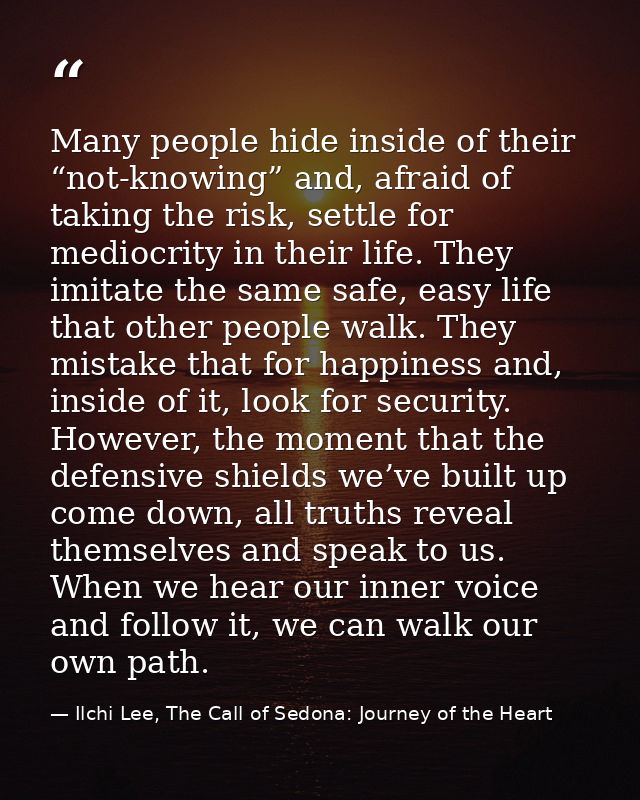 Many people hide inside of their “not-knowing” and, afraid of taking the risk, settle for mediocrity in their life. They — Ilchi Lee, The Call of Sedona: Journey of the Heart