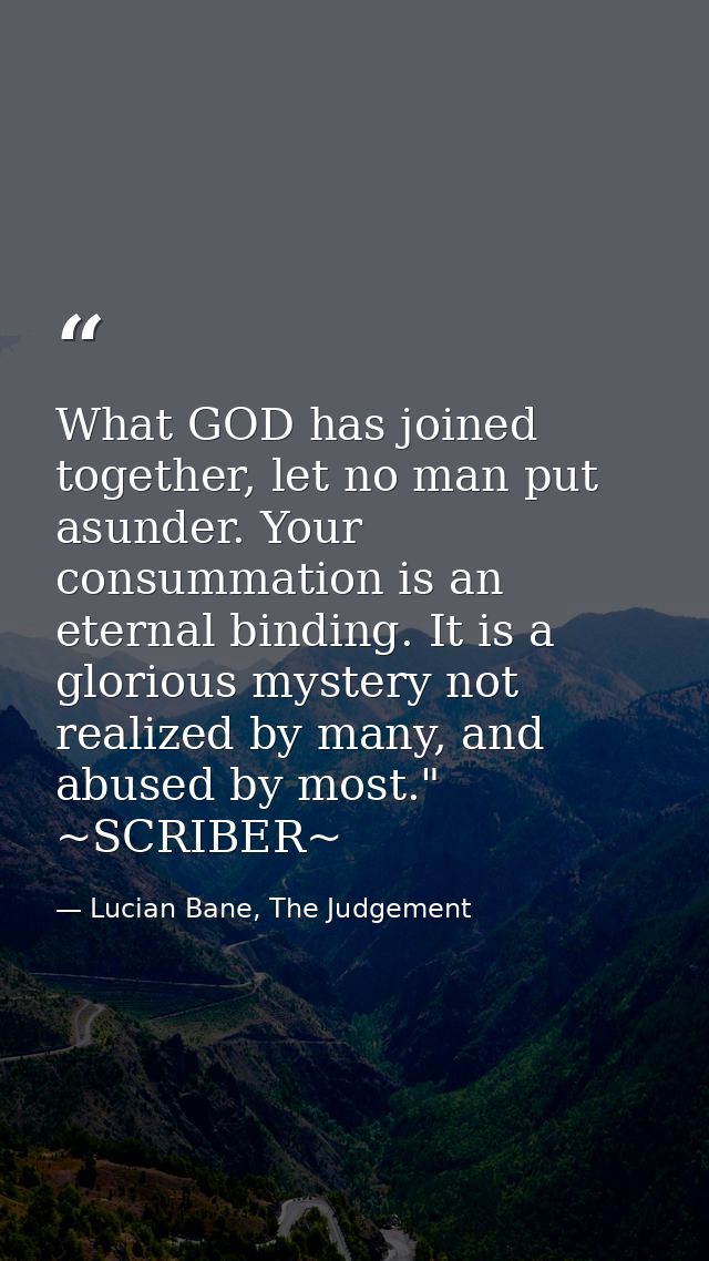 What GOD has joined together, let no man put asunder. Your consummation is an eternal binding. It is a glorious mystery  — Lucian Bane, The Judgement