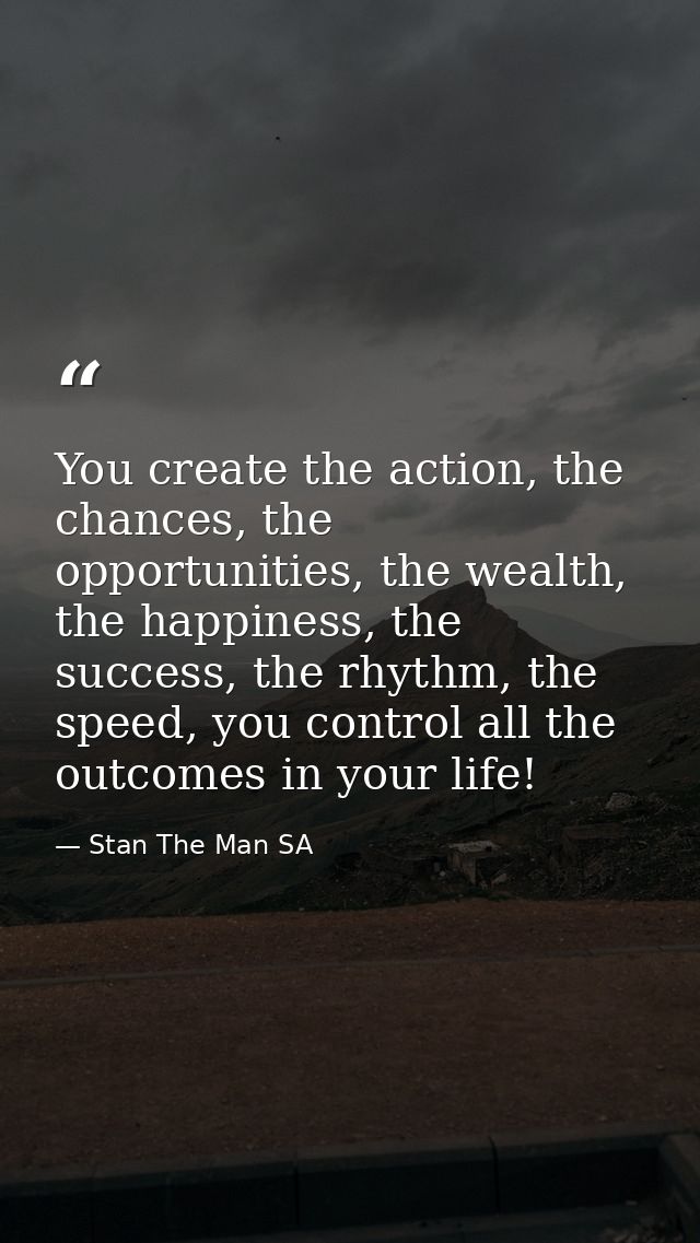 You create the action, the chances, the opportunities, the wealth, the happiness, the success, the rhythm, the speed, yo — Stan The Man SA