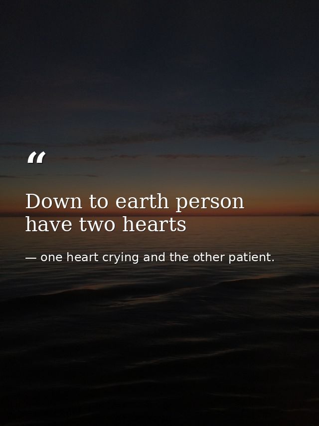 Down to earth person have two hearts — one heart crying and the other patient.