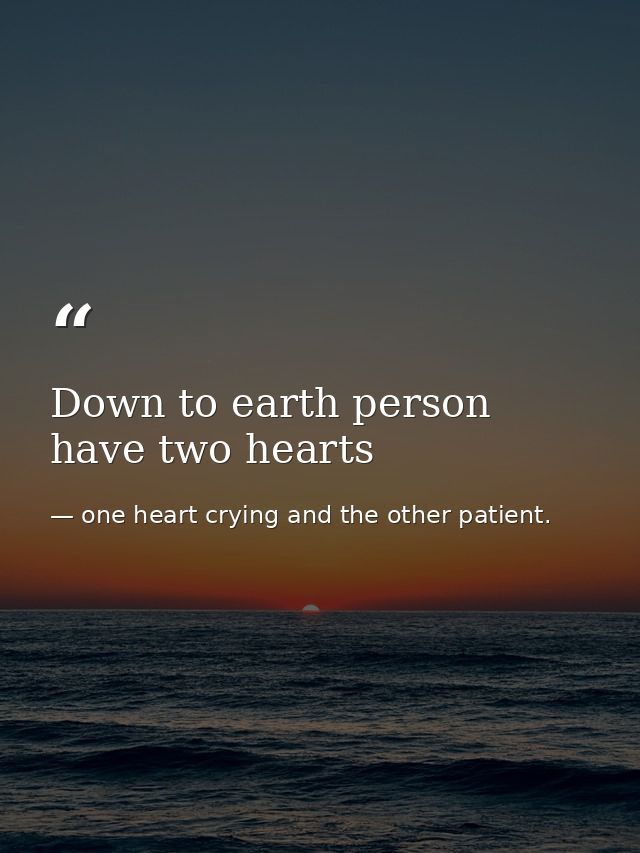 Down to earth person have two hearts — one heart crying and the other patient.