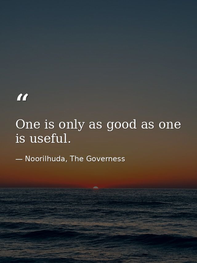 One is only as good as one is useful. — Noorilhuda, The Governess