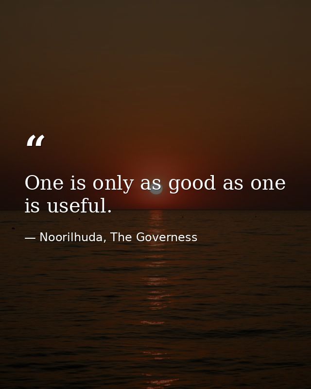 One is only as good as one is useful. — Noorilhuda, The Governess
