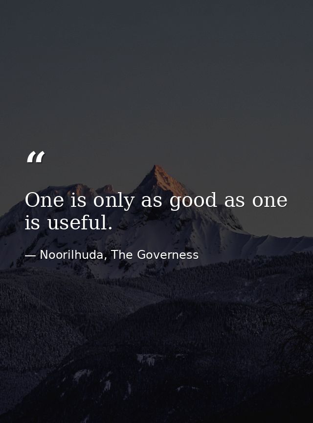 One is only as good as one is useful. — Noorilhuda, The Governess