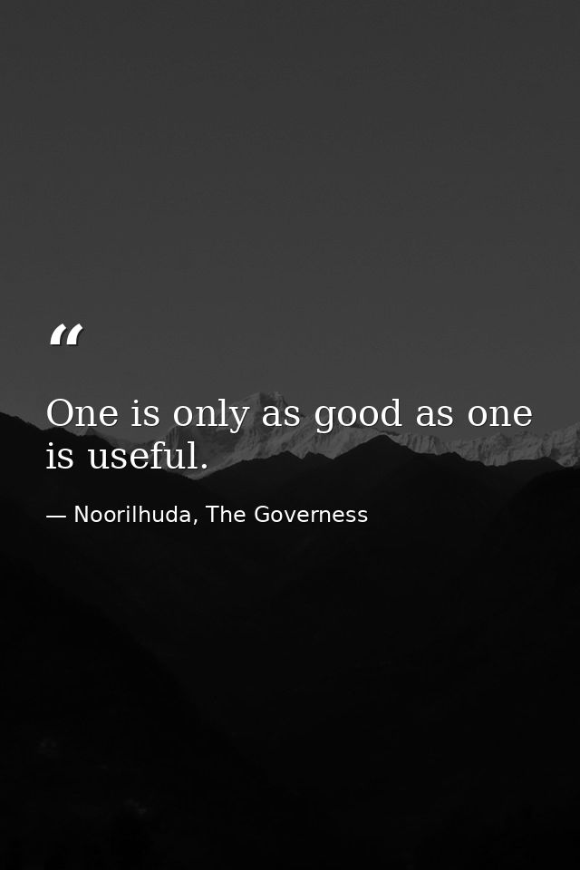 One is only as good as one is useful. — Noorilhuda, The Governess