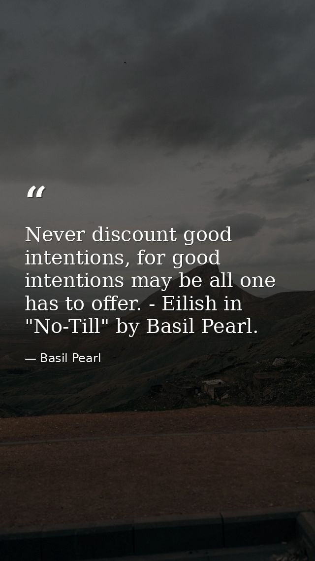 Never discount good intentions, for good intentions may be all one has to offer. - Eilish in "No-Till" by Basil Pearl. — Basil Pearl