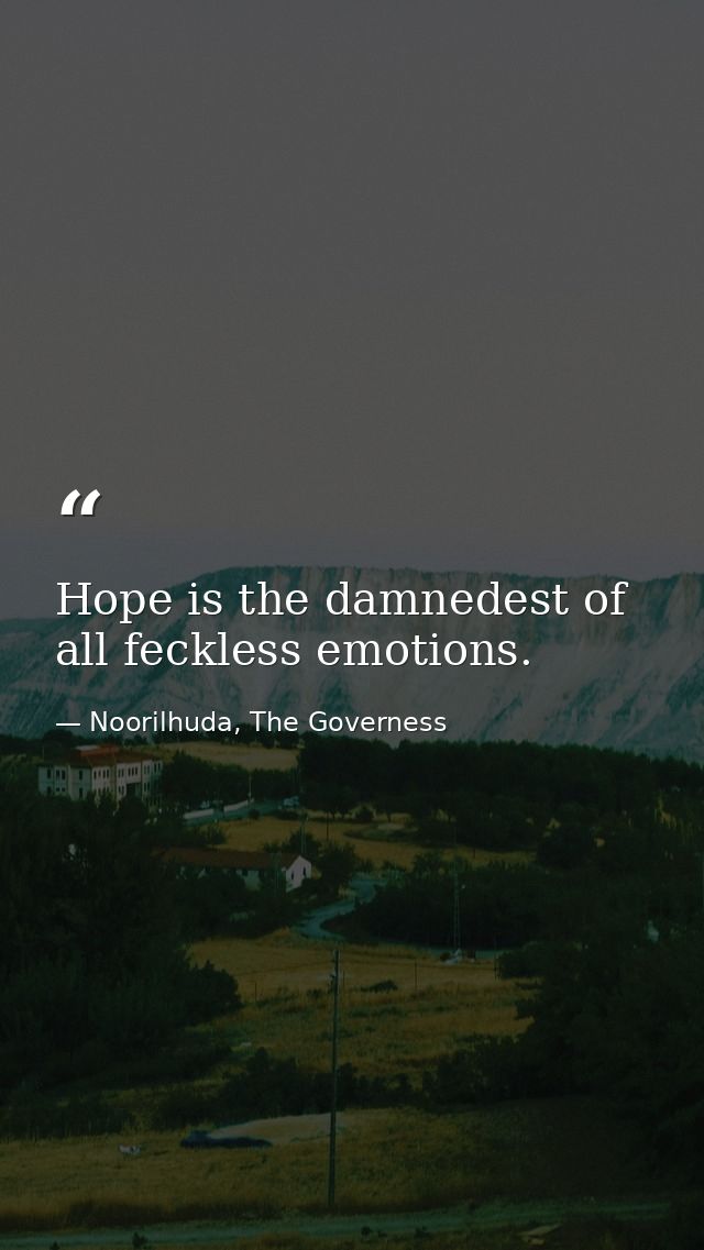 Hope is the damnedest of all feckless emotions. — Noorilhuda, The Governess