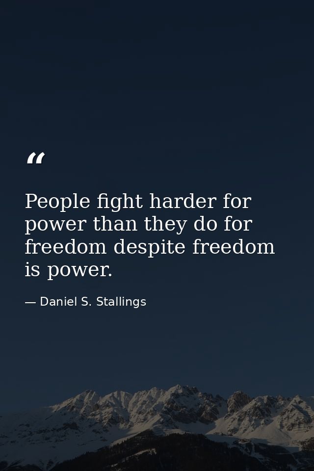 People fight harder for power than they do for freedom despite freedom is power. — Daniel S. Stallings