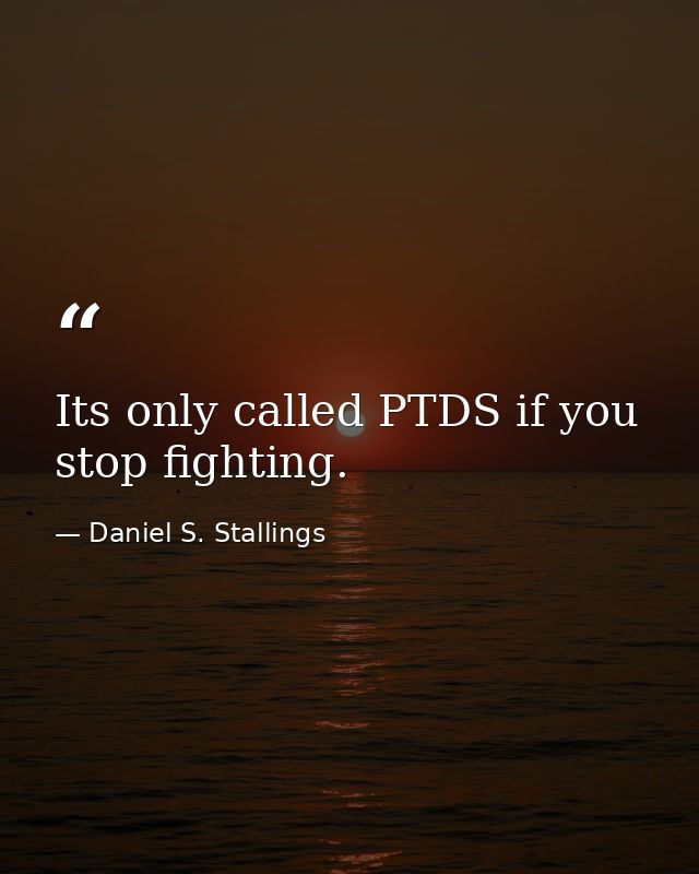Its only called PTDS if you stop fighting. — Daniel S. Stallings