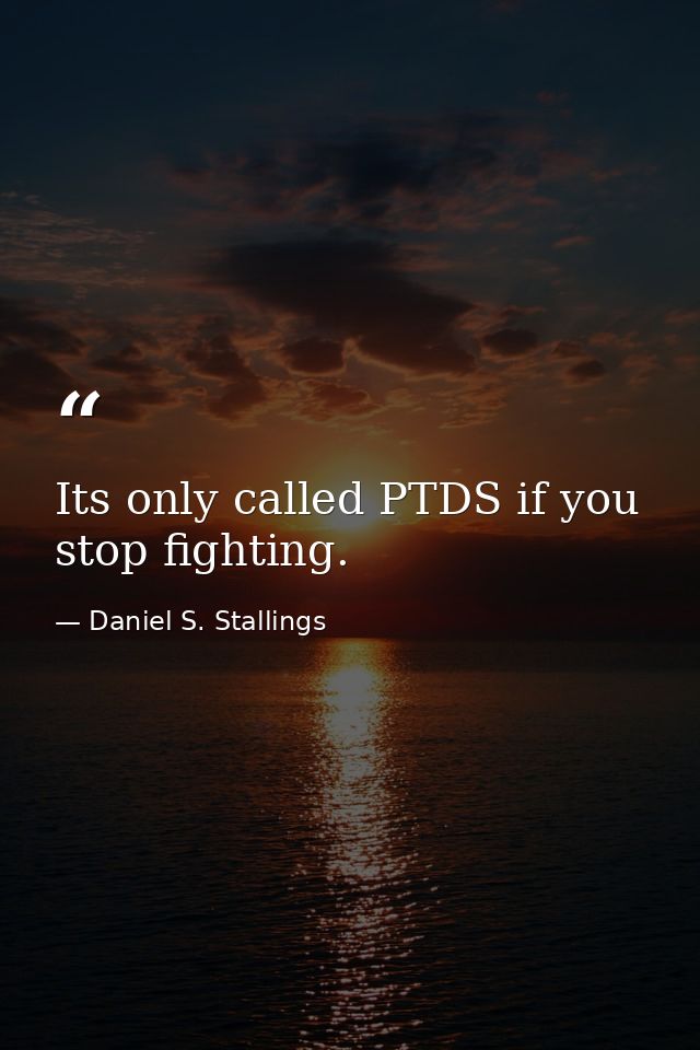 Its only called PTDS if you stop fighting. — Daniel S. Stallings